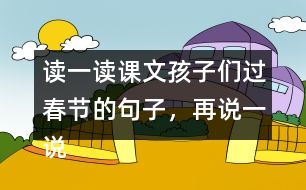 讀一讀課文孩子們過(guò)春節(jié)的句子，再說(shuō)一說(shuō)你是怎樣過(guò)春節(jié)的