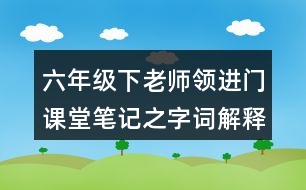 六年級下老師領進門課堂筆記之字詞解釋與近反義詞