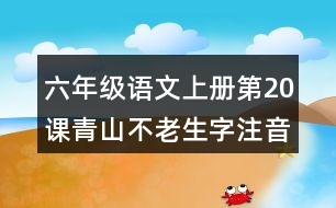 六年級(jí)語(yǔ)文上冊(cè)第20課青山不老生字注音組詞