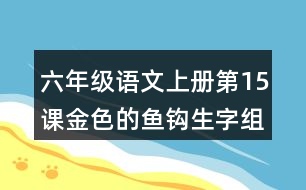 六年級語文上冊第15課金色的魚鉤生字組詞及詞語理解