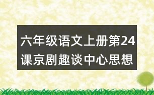 六年級(jí)語(yǔ)文上冊(cè)第24課京劇趣談中心思想筆記