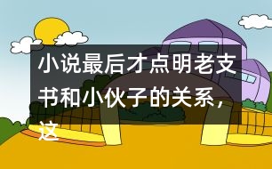 小說最后才點明老支書和小伙子的關系，這樣寫的好處是什么？