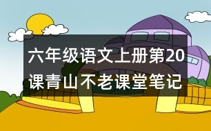 六年級(jí)語(yǔ)文上冊(cè)第20課青山不老課堂筆記課后生字組詞