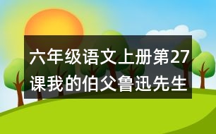 六年級(jí)語(yǔ)文上冊(cè)第27課我的伯父魯迅先生課堂筆記近義詞反義詞