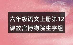 六年級語文上冊第12課故宮博物院生字組詞與近反義詞