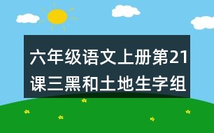 六年級(jí)語(yǔ)文上冊(cè)第21課三黑和土地生字組詞與近反義詞