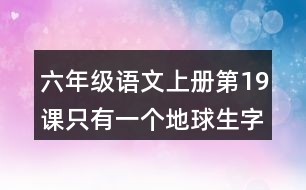 六年級語文上冊第19課只有一個地球生字組詞與近反義詞