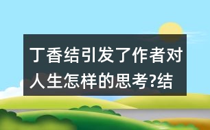 丁香結(jié)引發(fā)了作者對人生怎樣的思考?結(jié)合生活實際