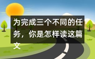 為完成三個不同的任務(wù)，你是怎樣讀這篇文章的？和同學(xué)交流。