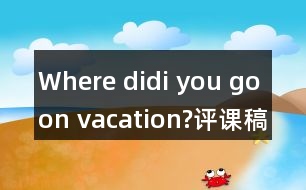 Where didi you go on vacation?評(píng)課稿