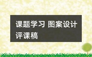 課題學(xué)習(xí) 圖案設(shè)計(jì)評(píng)課稿