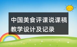 中國(guó)美食評(píng)課說課稿教學(xué)設(shè)計(jì)及記錄