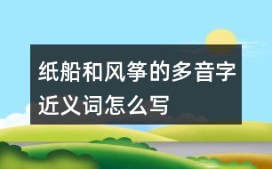 紙船和風(fēng)箏的多音字近義詞怎么寫