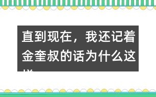 直到現(xiàn)在，我還記著金奎叔的話為什么這樣說？