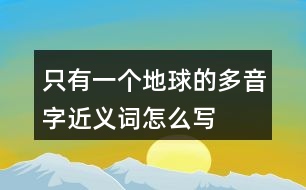 只有一個(gè)地球的多音字近義詞怎么寫(xiě)