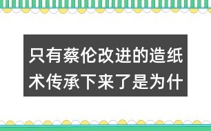 只有蔡倫改進(jìn)的造紙術(shù)傳承下來(lái)了是為什么？