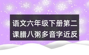 語(yǔ)文六年級(jí)下冊(cè)第二課臘八粥多音字近反義詞