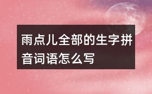 雨點兒全部的生字拼音詞語怎么寫