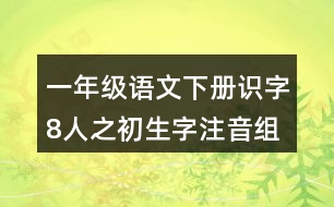 一年級語文下冊識字8人之初生字注音組詞