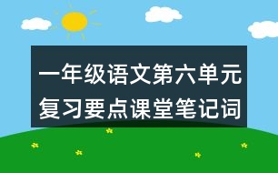 一年級(jí)語(yǔ)文第六單元復(fù)習(xí)要點(diǎn)課堂筆記詞語(yǔ)搭配