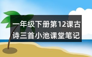 一年級(jí)下冊(cè)第12課古詩(shī)三首小池課堂筆記之譯文