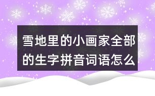 雪地里的小畫家全部的生字拼音詞語(yǔ)怎么寫