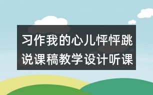 習(xí)作：我的心兒怦怦跳說課稿教學(xué)設(shè)計(jì)聽課記錄