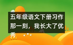 五年級(jí)語(yǔ)文下冊(cè)習(xí)作：那一刻，我長(zhǎng)大了優(yōu)秀范文3篇