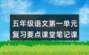 五年級(jí)語文第一單元復(fù)習(xí)要點(diǎn)課堂筆記課文回顧