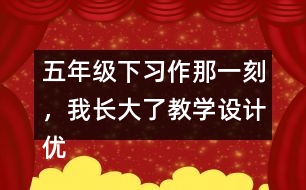 五年級下習(xí)作：那一刻，我長大了教學(xué)設(shè)計優(yōu)秀案例