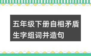 五年級下冊自相矛盾生字組詞并造句