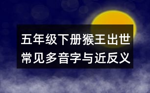 五年級(jí)下冊(cè)猴王出世常見多音字與近反義詞