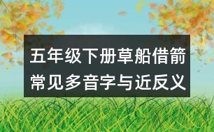 五年級(jí)下冊(cè)草船借箭常見(jiàn)多音字與近反義詞