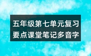 五年級(jí)第七單元復(fù)習(xí)要點(diǎn)課堂筆記多音字