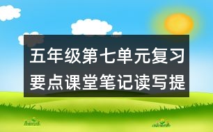 五年級(jí)第七單元復(fù)習(xí)要點(diǎn)課堂筆記讀寫(xiě)提示