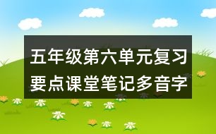 五年級(jí)第六單元復(fù)習(xí)要點(diǎn)課堂筆記多音字