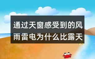 通過天窗感受到的風(fēng)雨雷電為什么比露天大十倍百倍？