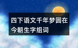 四下語文千年夢圓在今朝生字組詞