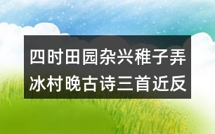 四時(shí)田園雜興稚子弄冰村晚古詩三首近反義詞及多音字
