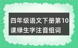 四年級語文下冊第10課綠生字注音組詞