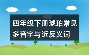 四年級(jí)下冊(cè)琥珀常見多音字與近反義詞