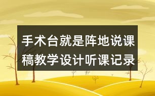 手術(shù)臺(tái)就是陣地說(shuō)課稿教學(xué)設(shè)計(jì)聽(tīng)課記錄