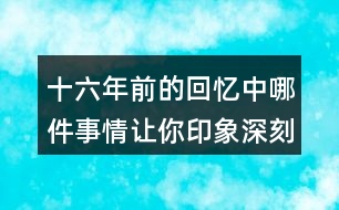 十六年前的回憶中哪件事情讓你印象深刻？