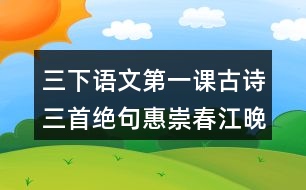 三下語(yǔ)文第一課古詩(shī)三首絕句惠崇春江晚景三衢道中生字組詞