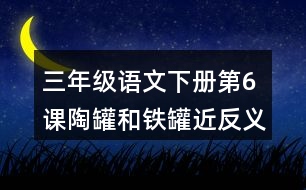 三年級語文下冊第6課陶罐和鐵罐近反義詞多音字