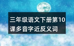 三年級(jí)語文下冊(cè)第10課多音字近反義詞