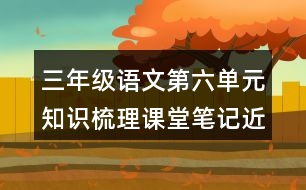 三年級(jí)語文第六單元知識(shí)梳理課堂筆記近反義詞