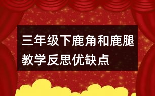 三年級下鹿角和鹿腿教學反思優(yōu)缺點