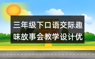 三年級(jí)下口語交際：趣味故事會(huì)教學(xué)設(shè)計(jì)優(yōu)秀案例