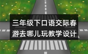 三年級下口語交際：春游去哪兒玩教學(xué)設(shè)計優(yōu)秀案例